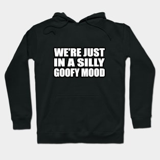 We’re just in a silly goofy mood Hoodie